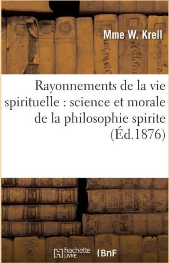 Rayonnements de la Vie Spirituelle: Science Et Morale de la Philosophie Spirite av Mme W Krell