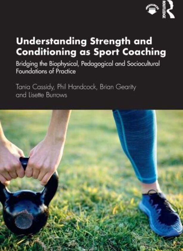 Understanding Strength and Conditioning as Sport Coaching av Tania Cassidy, Phil Handcock, Brian Gearity, Lisette Burrows