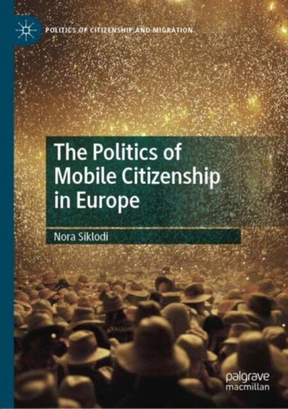 The Politics of Mobile Citizenship in Europe av Nora Siklodi