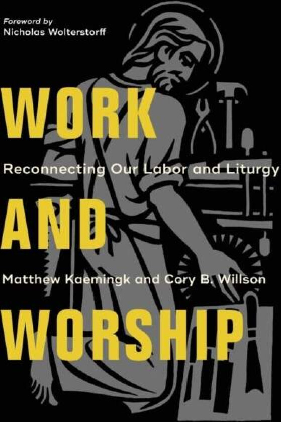 Work and Worship - Reconnecting Our Labor and Liturgy av Matthew Kaemingk, Cory B. Willson, Nicholas Wolterstorff