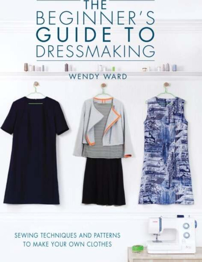 The Beginners Guide to Dressmaking av Wendy Ward