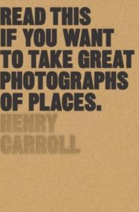 Read This if You Want to Take Great Photographs of Places av Henry Carroll