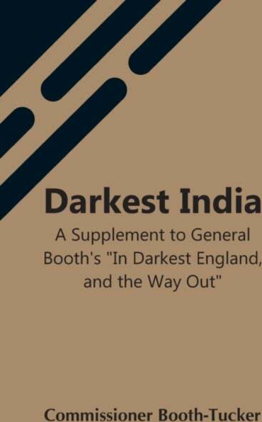 Darkest India A Supplement To General Booth'S In Darkest England, And The Way Out av Commissioner Booth-Tucker