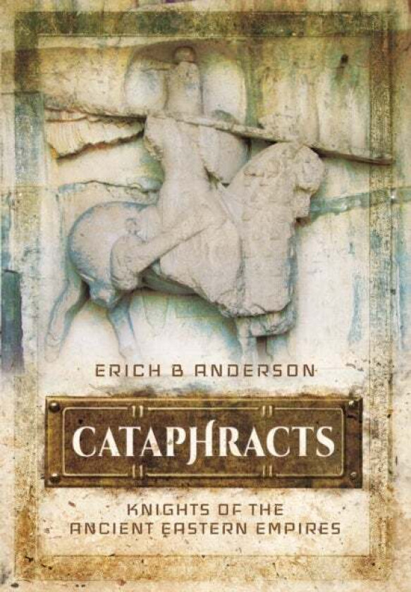 Cataphracts: Knights of the Ancient Eastern Empires av Erich B. Anderson
