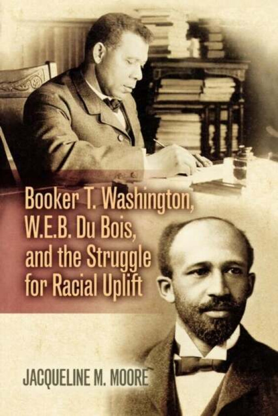 Booker T. Washington, W.E.B. Du Bois, and the Struggle for Racial Uplift av Jacqueline M. Moore