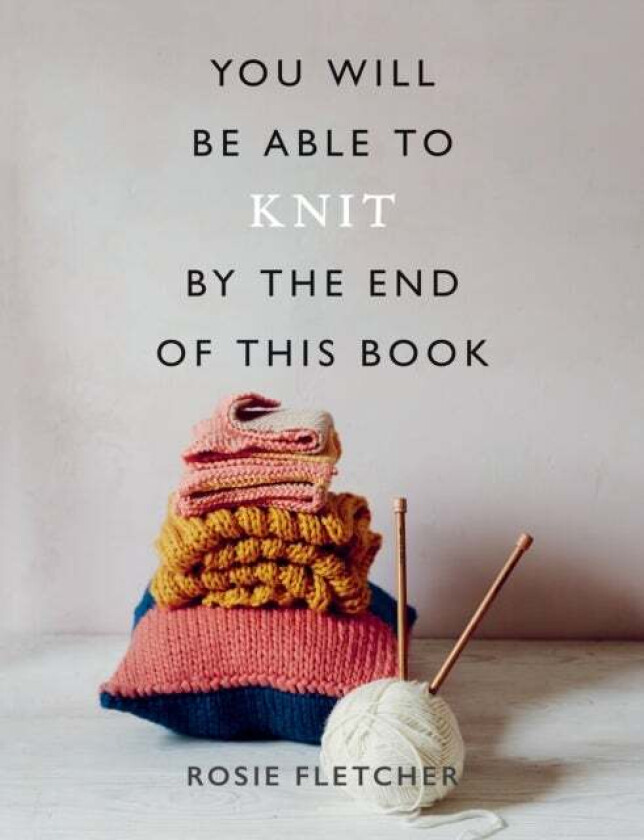 You Will Be Able to Knit by the End of This Book av Rosie Fletcher