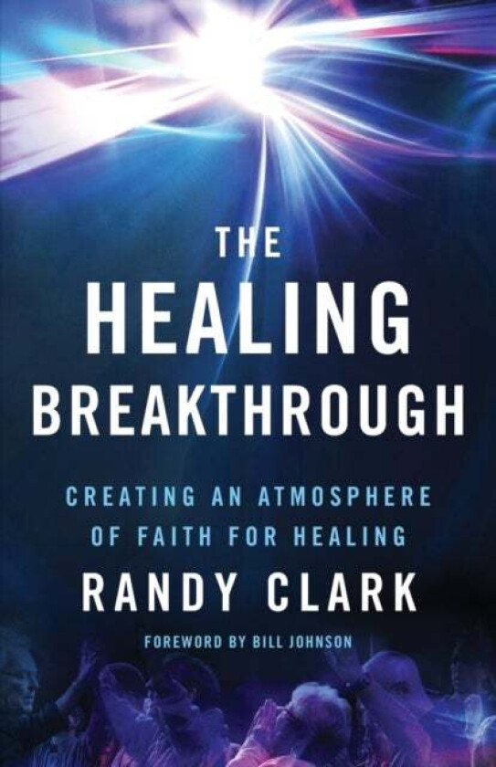 The Healing Breakthrough ¿ Creating an Atmosphere of Faith for Healing av Randy Clark, Bill Johnson
