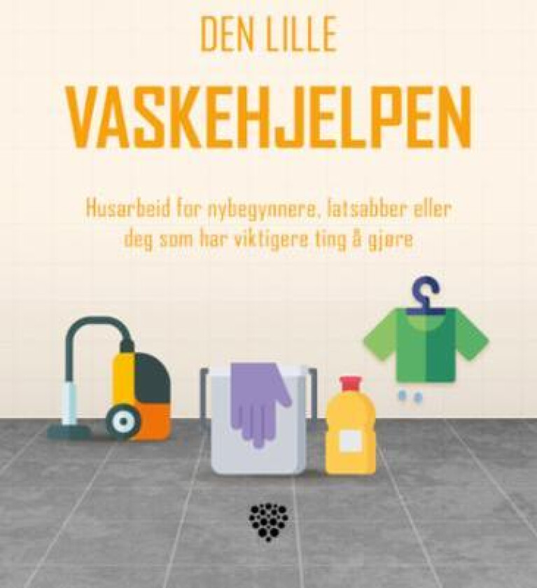 Den lille vaskehjelpen : husarbeid for nybegynnere, latsabber eller deg som har viktigere ting å gjøre