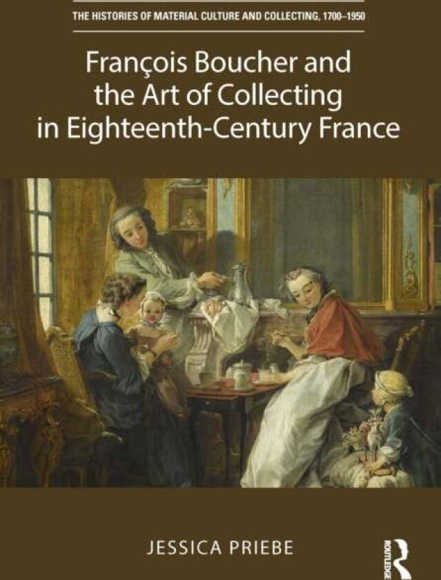 Francois Boucher and the Art of Collecting in Eighteenth-Century France av Jessica Priebe