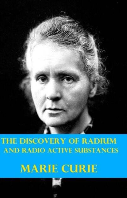 The Discovery Of Radium And Radio Active Substances By Marie Curie (Illustrated) Av Marie Curie