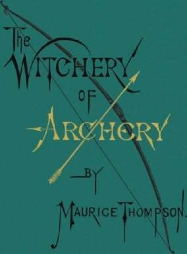 The Witchery of Archery av Maurice Thompson