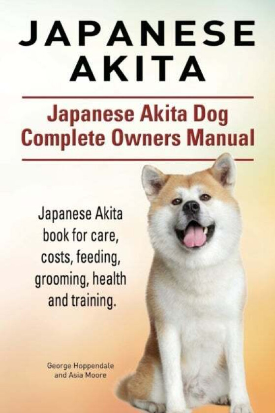 Japanese Akita. Japanese Akita Dog Complete Owners Manual. av George Hoppendale, Asia Moore