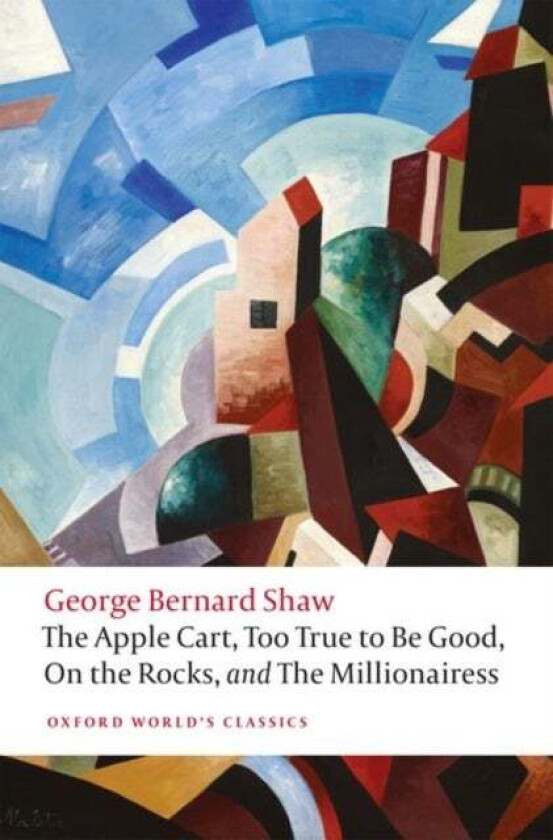 The Apple Cart, Too True to Be Good, On the Rocks, and The Millionairess av George Bernard Shaw