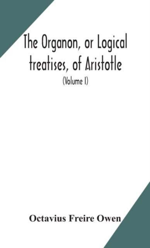 The Organon, or Logical treatises, of Aristotle. With introduction of Porphyry. Literally translated av Octavius Freire Owen