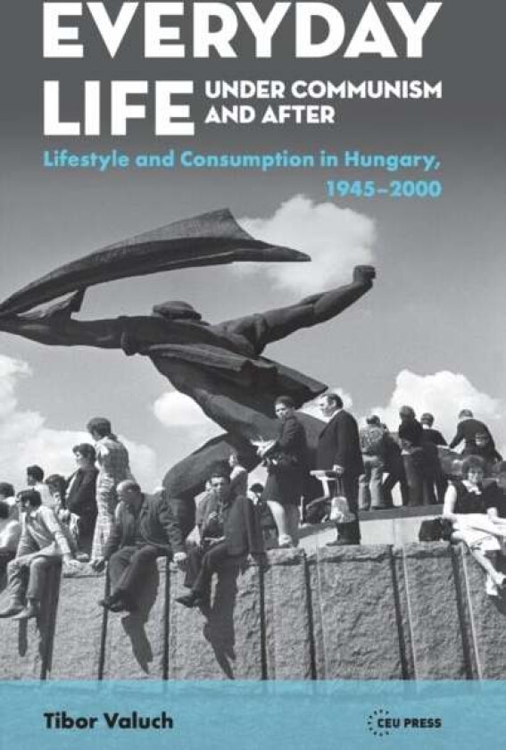 Everyday Life Under Communism and After av Tibor (Research Chair Hungarian Academy of Sciences) Valuch