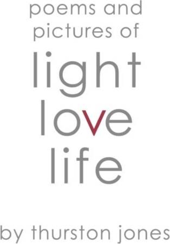 Poems and Pictures of Light, Love and Life av Thurston Jones