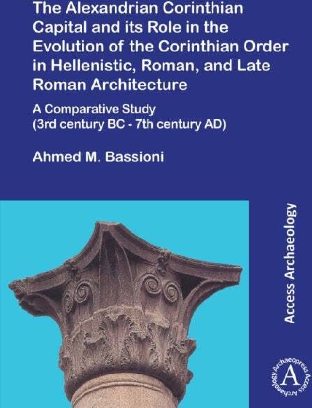 The Alexandrian Corinthian Capital and its Role in the Evolution of the Corinthian Order in Hellenis av Ahmed M. Bassioni