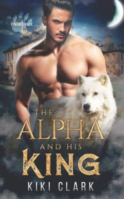 The Alpha and His King (Kincaid Pack Book 1) av Kiki Clark