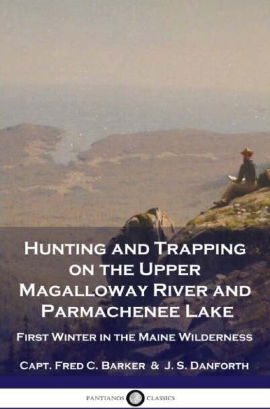Hunting and Trapping on the Upper Magalloway River and Parmachenee Lake av Capt Fred C Barker, J S Danforth