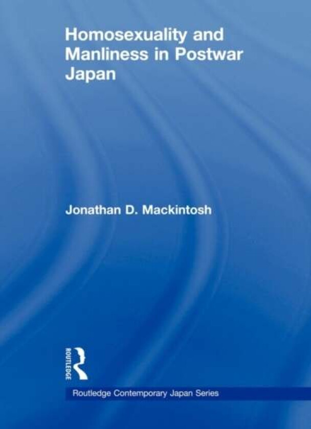 Homosexuality and Manliness in Postwar Japan av Jonathan D. Mackintosh