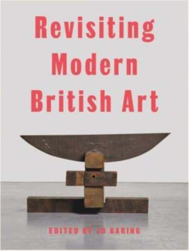 Revisiting Modern British Art av Harriet Baker, Elena Crippa, Aindrea Emelife, Laura Freeman, Alexandra Harris, Simon Martin, Hammad Nasar, James Purd
