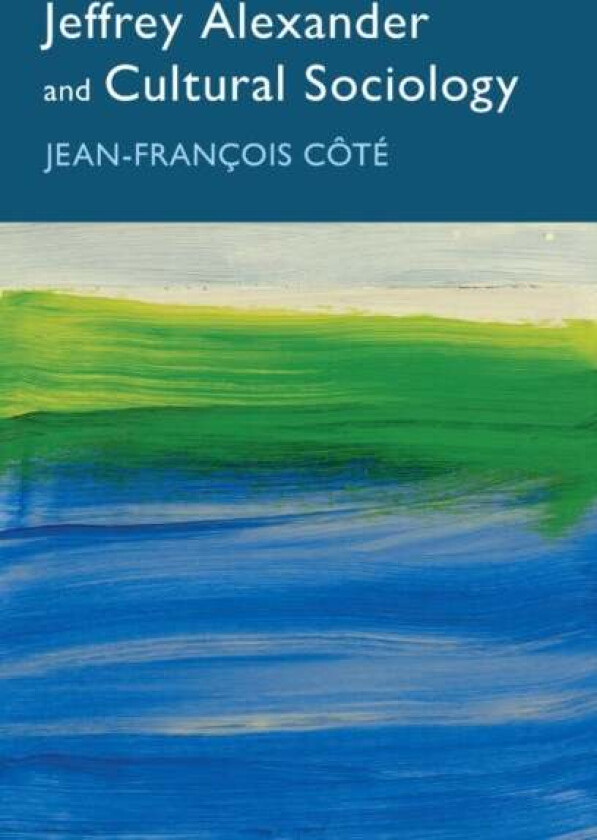 Jeffrey Alexander and Cultural Sociology av Jean-Francois Cote