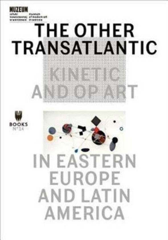 The Other Transatlantic - Kinetic and Op Art in Eastern Europe and Latin America av Marta Dziewanska, Dieter Roelstraete, Abigail Winograd