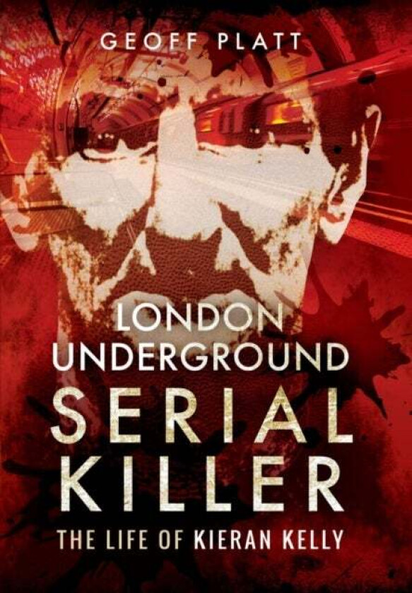 London Underground Serial Killer: The Life of Kieran Kelly av Geoff Platt