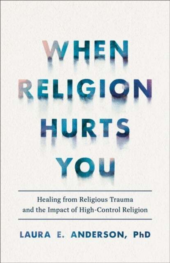 When Religion Hurts You ¿ Healing from Religious Trauma and the Impact of High¿Control Religion av Laura E. Phd Anderson