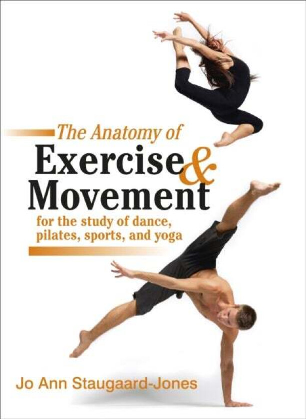 Anatomy of Exercise and Movement for the Study of Dance, Pilates, Sports, and Yoga av Jo Ann Staugaard-Jones