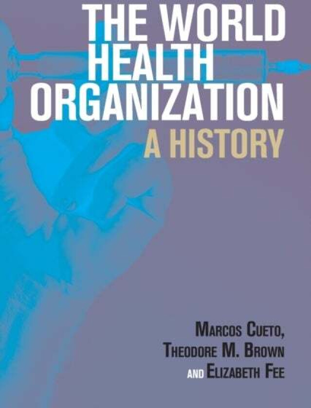 The World Health Organization av Marcos Cueto, Theodore M. (University of Rochester New York) Brown, Elizabeth Fee