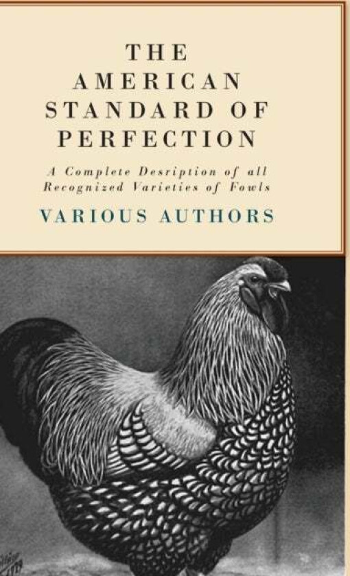 The American Standard Of Perfection - A Complete Desription Of All Recognized Varieties Of Fowls av Various