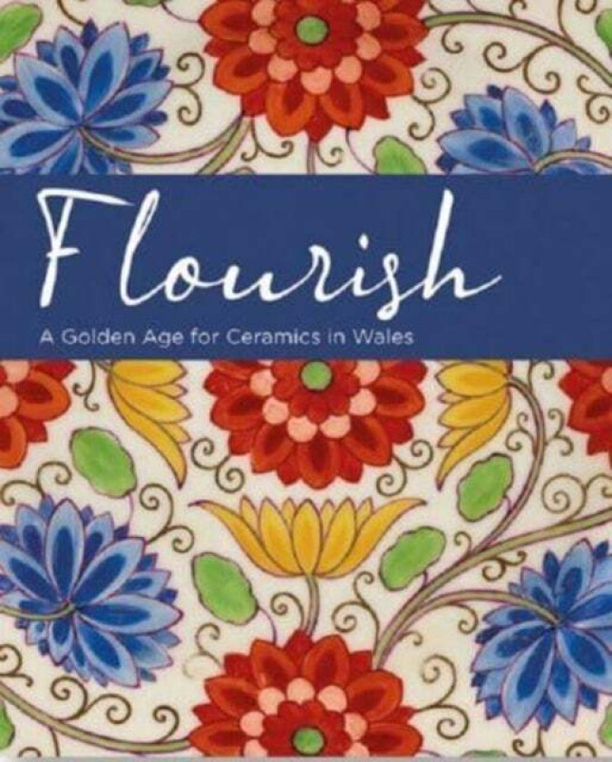 Flourish - A Golden Age for Ceramics in Wales av Andrew Renton, Oliver Fairclough, Rachel Conroy