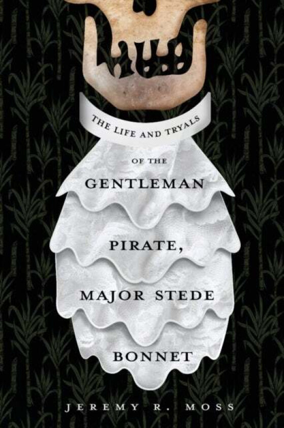 The Life and Tryals of the Gentleman Pirate, Major Stede Bonnet av Jeremy R Moss