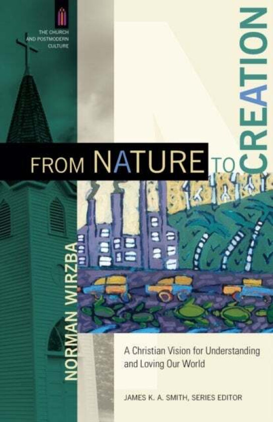 From Nature to Creation - A Christian Vision for Understanding and Loving Our World av Norman Wirzba, James Smith