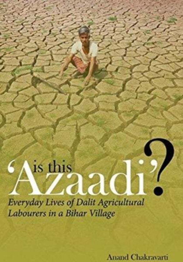 Is This 'Azaadi'? ¿ Everyday Lives of Dalit Agricultural Labourers in a Bihar Village av Anand Chakravarti