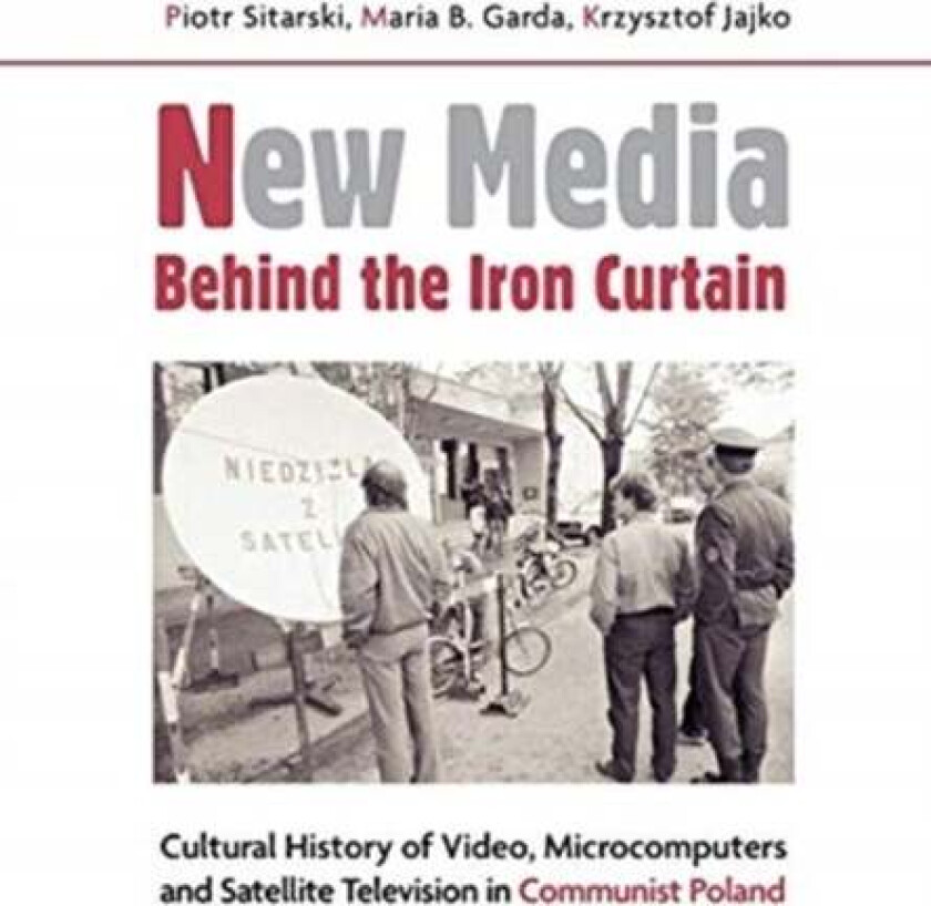 New Media Behind the Iron Curtain - Cultural History of Video, Microcomputers and Satellite Televisi av Piotr Sitarski, Maria B. Garda, Krzysztof Jajk