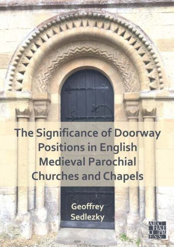 The Significance Of Doorway Positions In English Medieval Parochial Churches And Chapels Av Geoffrey Sedlezky