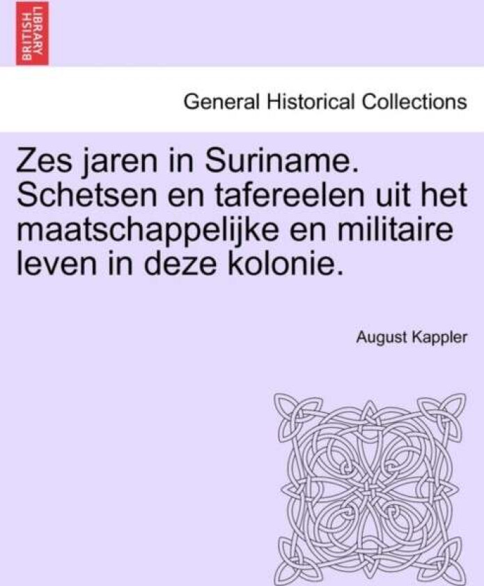 Zes Jaren in Suriname. Schetsen En Tafereelen Uit Het Maatschappelijke En Militaire Leven in Deze Ko av August Kappler