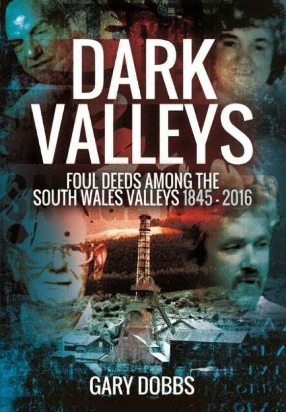 Dark Valleys: Foul Deeds Among the South Wales Valleys 1845 - 2016 av Gary Dobbs
