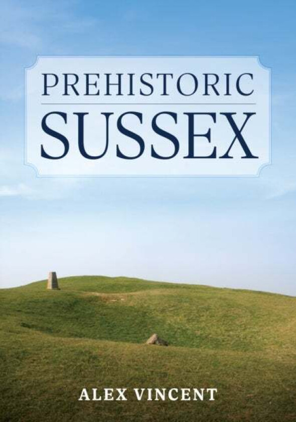 Prehistoric Sussex av Alex Vincent