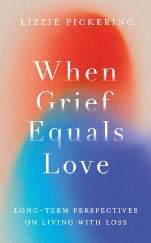 When Grief Equals Love av Lizzie Pickering