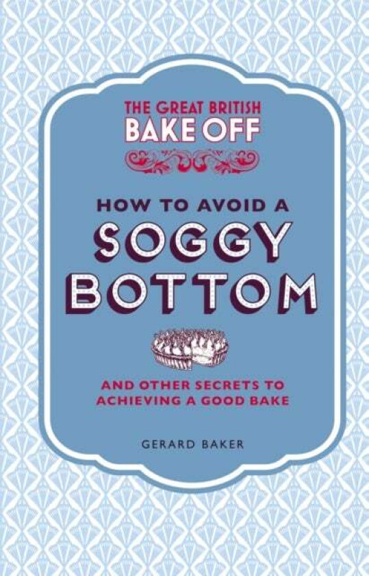 The Great British Bake Off: How to Avoid a Soggy Bottom and Other Secrets to Achieving a Good Bake av Gerard Baker