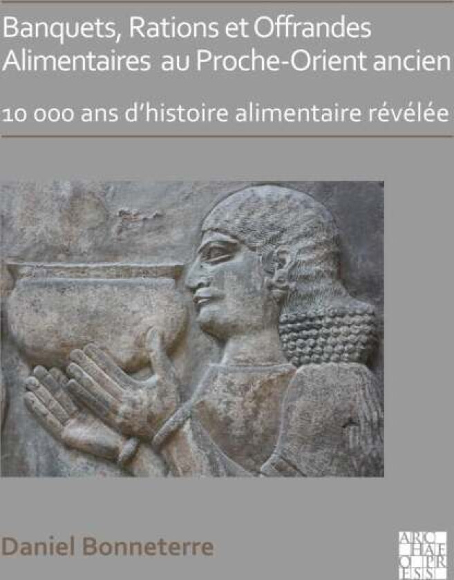 Banquets, Rations et Offrandes Alimentaires au Proche-Orient ancien av Daniel (Professor of Ancient History Universite du Quebec) Bonneterre