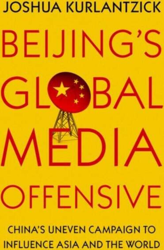 Beijing's Global Media Offensive av Joshua (Senior Fellow Senior Fellow Council on Foreign Relations) Kurlantzick
