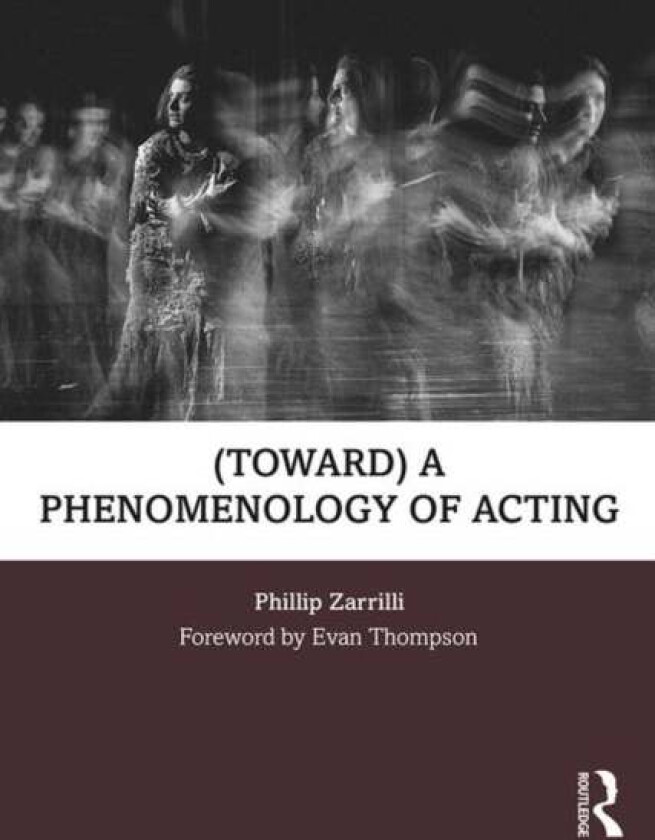 (toward) a phenomenology of acting av Phillip (University of Exeter UK) Zarrilli