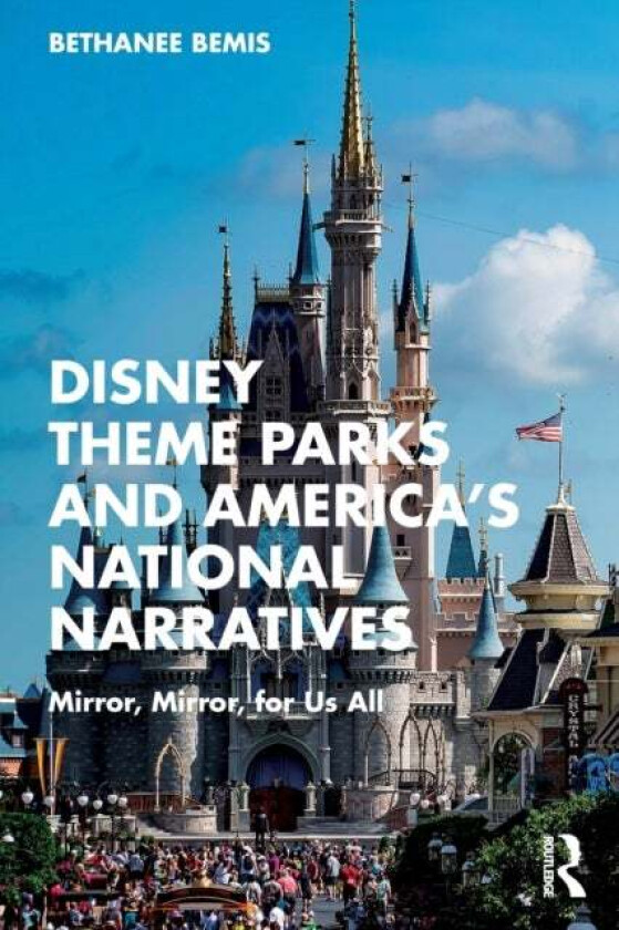 Disney Theme Parks and America¿s National Narratives av Bethanee Bemis