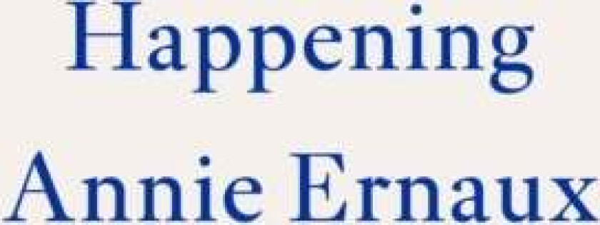 Happening - WINNER OF THE 2022 NOBEL PRIZE IN LITERATURE av Annie Ernaux