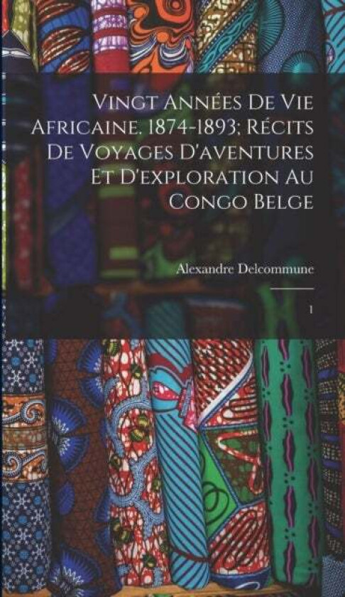 Vingt annees de vie africaine. 1874-1893; recits de voyages d'aventures et d'exploration au Congo Be av Alexandre Delcommune