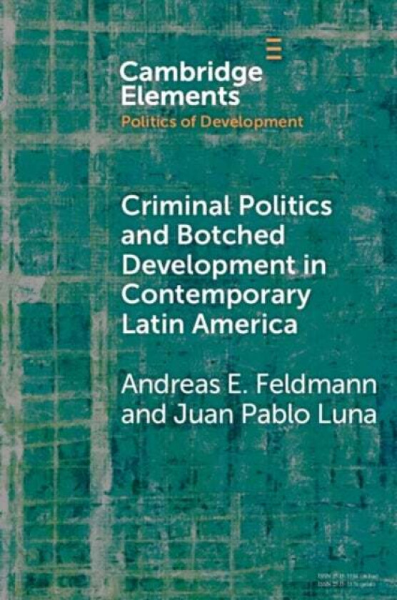 Criminal Politics and Botched Development in Contemporary Latin America av Andreas E. (University of Illinois Chicago) Feldmann, Juan Pablo (Pontifici
